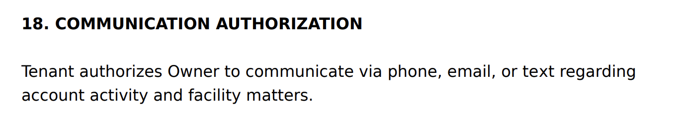 Rental agreement section 18, Communication Authorization: Tenant authorizes Owner to communicate via phone, email, or text regarding account activity and facility matters.